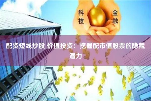 配资短线炒股 价值投资：挖掘配市值股票的隐藏潜力