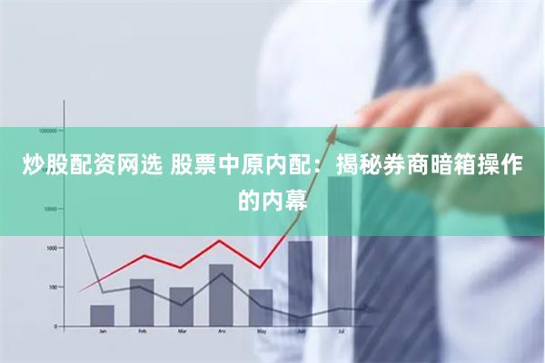 炒股配资网选 股票中原内配：揭秘券商暗箱操作的内幕