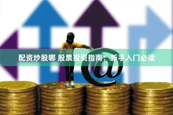配资炒股哪 股票投资指南：新手入门必读