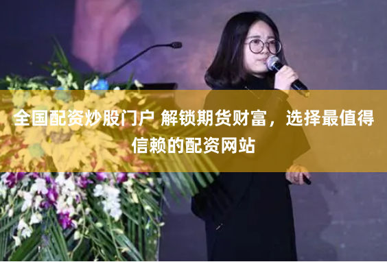 全国配资炒股门户 解锁期货财富，选择最值得信赖的配资网站