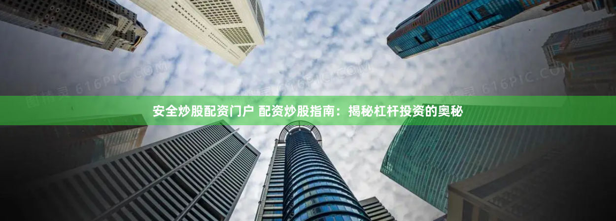 安全炒股配资门户 配资炒股指南：揭秘杠杆投资的奥秘