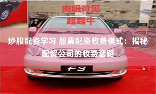 炒股配资学习 股票配资收费模式：揭秘配资公司的收费套路