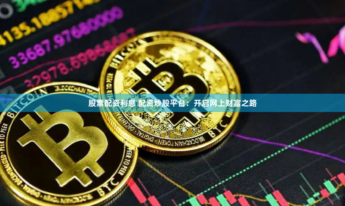 股票配资利息 配资炒股平台：开启网上财富之路