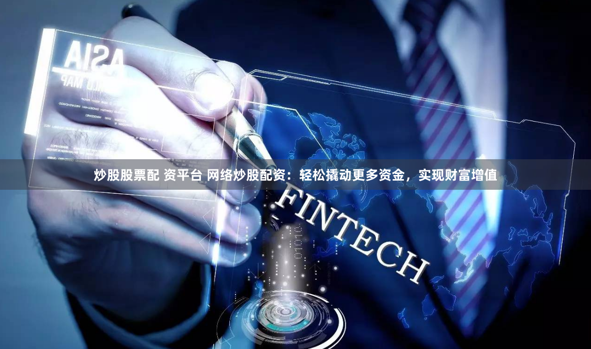 炒股股票配 资平台 网络炒股配资：轻松撬动更多资金，实现财富增值