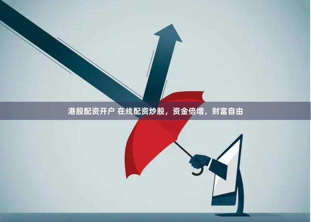 港股配资开户 在线配资炒股，资金倍增，财富自由
