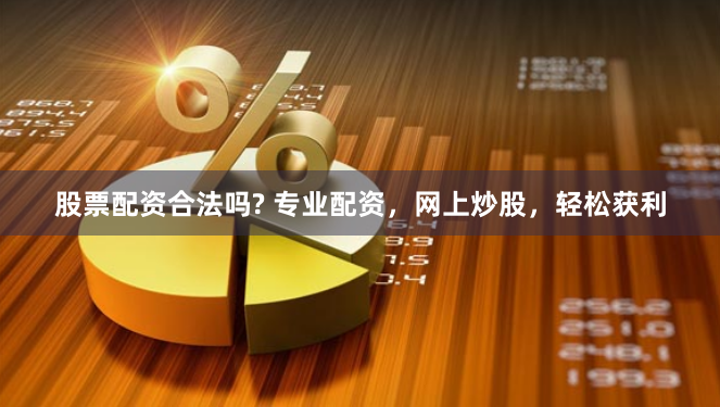 股票配资合法吗? 专业配资，网上炒股，轻松获利