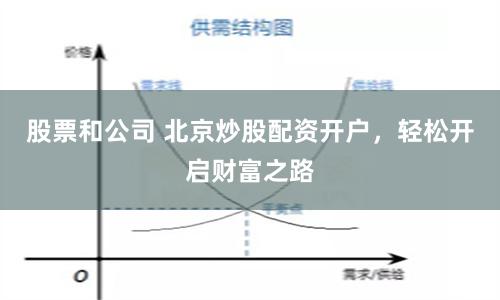 股票和公司 北京炒股配资开户，轻松开启财富之路