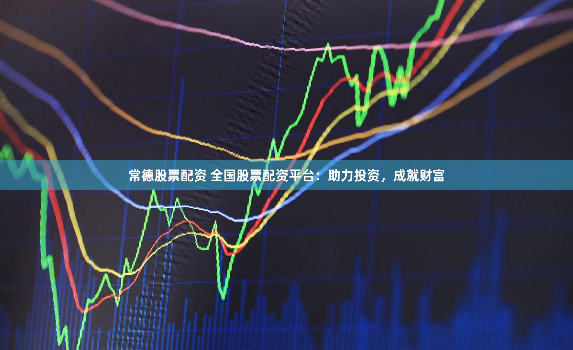 常德股票配资 全国股票配资平台：助力投资，成就财富