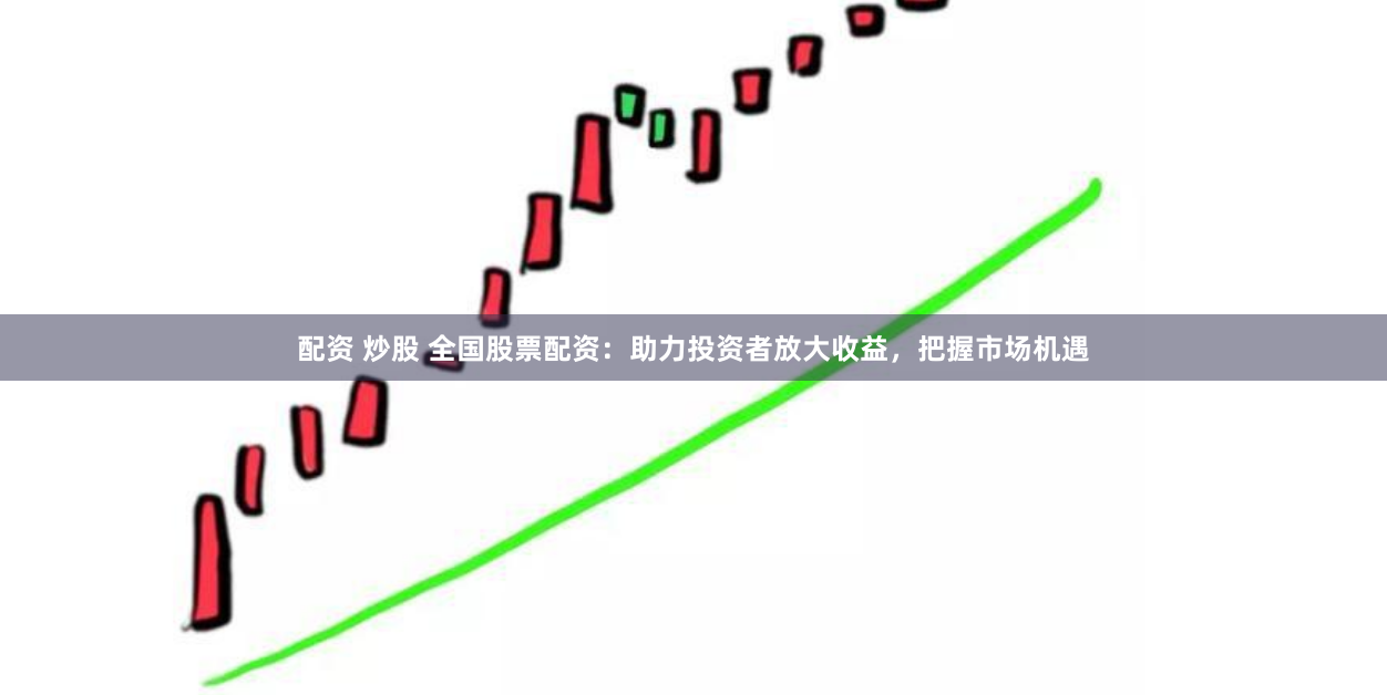 配资 炒股 全国股票配资：助力投资者放大收益，把握市场机遇