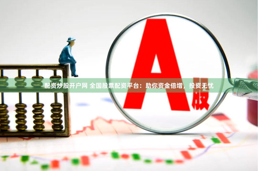 配资炒股开户网 全国股票配资平台：助你资金倍增，投资无忧