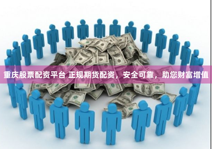 重庆股票配资平台 正规期货配资，安全可靠，助您财富增值
