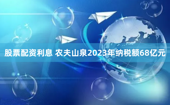 股票配资利息 农夫山泉2023年纳税额68亿元