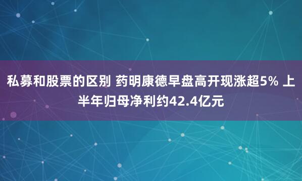 私募和股票的区别 药明康德早盘高开现涨超5% 上半年归母净利约42.4亿元