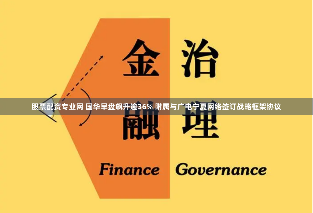 股票配资专业网 国华早盘飙升逾36% 附属与广电宁夏网络签订战略框架协议