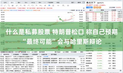 什么是私募股票 特朗普松口 称自己预期“最终可能”会与哈里斯辩论