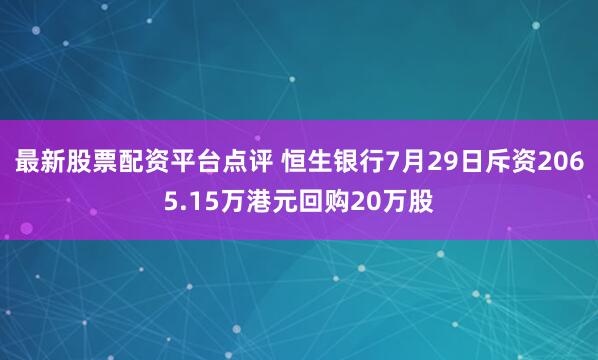 最新股票配资平台点评 恒生银行7月29日斥资2065.15万港元回购20万股