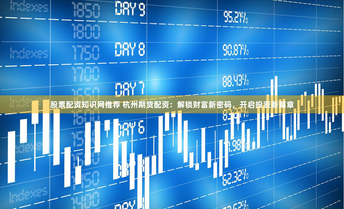 股票配资知识网推荐 杭州期货配资：解锁财富新密码，开启投资新篇章