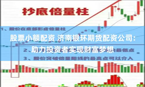 股票小额配资 济南银环期货配资公司：助力投资者实现财富梦想