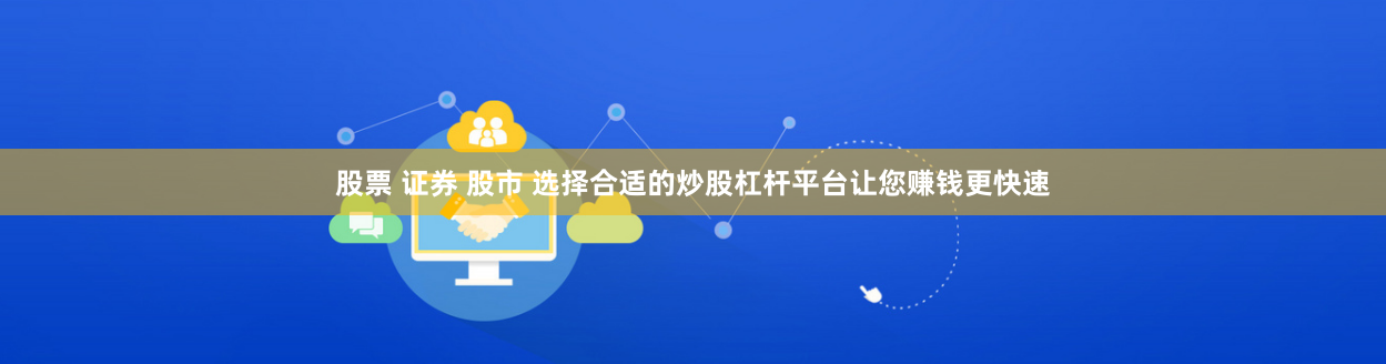 股票 证券 股市 选择合适的炒股杠杆平台让您赚钱更快速