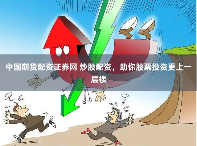 中国期货配资证券网 炒股配资，助你股票投资更上一层楼