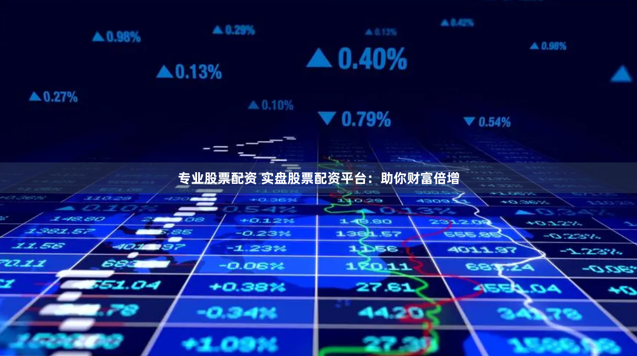 专业股票配资 实盘股票配资平台：助你财富倍增