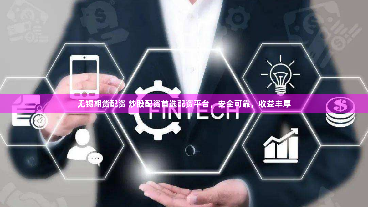 无锡期货配资 炒股配资首选配资平台，安全可靠，收益丰厚