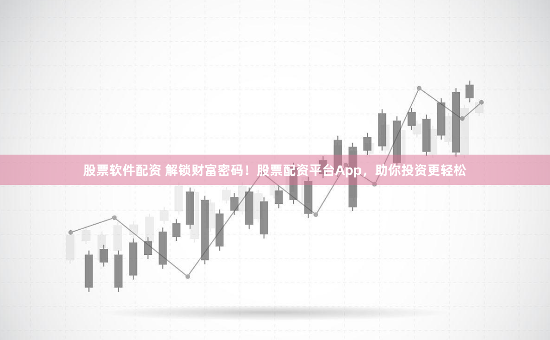 股票软件配资 解锁财富密码！股票配资平台App，助你投资更轻松