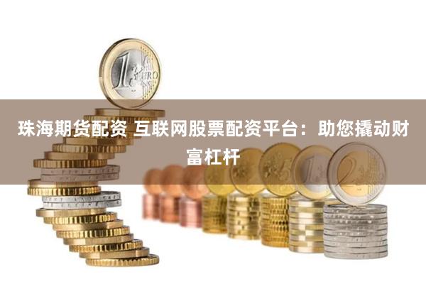 珠海期货配资 互联网股票配资平台：助您撬动财富杠杆