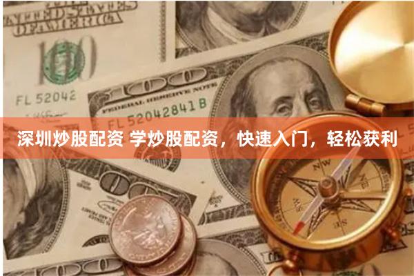 深圳炒股配资 学炒股配资，快速入门，轻松获利