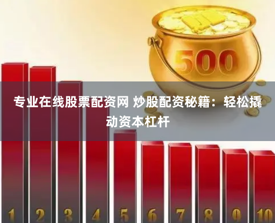 专业在线股票配资网 炒股配资秘籍：轻松撬动资本杠杆