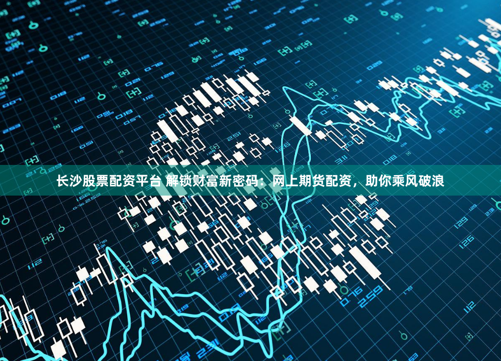 长沙股票配资平台 解锁财富新密码：网上期货配资，助你乘风破浪
