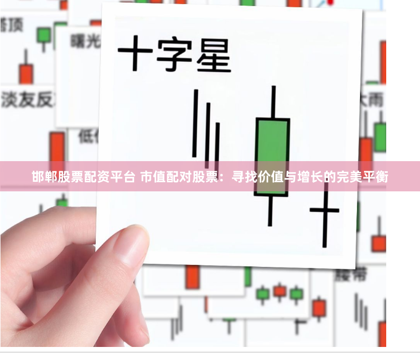 邯郸股票配资平台 市值配对股票：寻找价值与增长的完美平衡