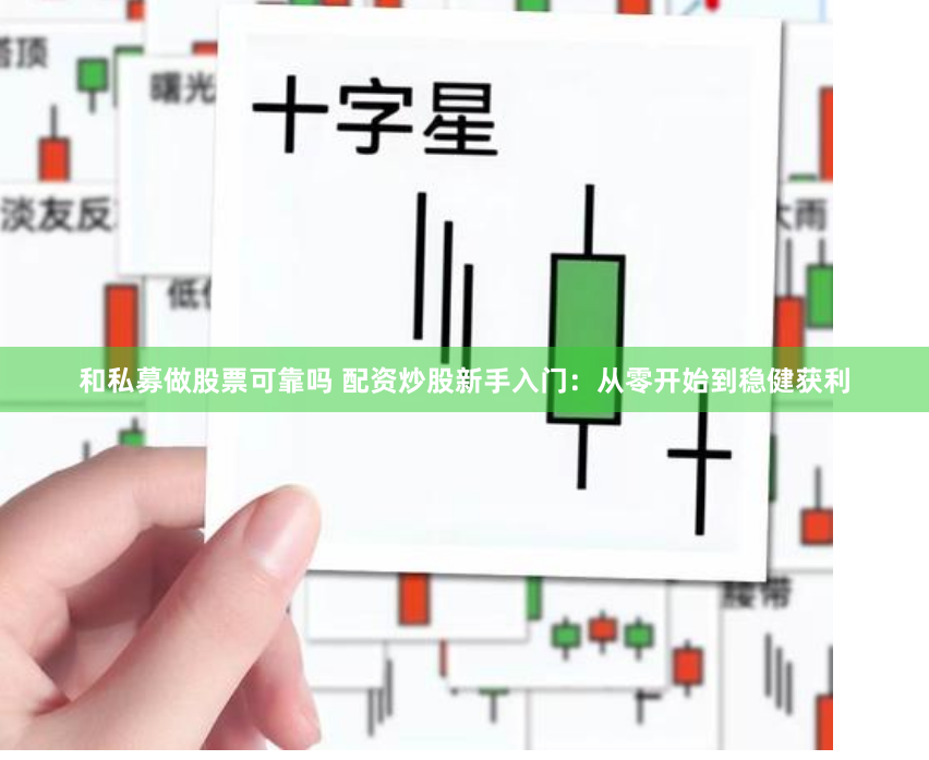 和私募做股票可靠吗 配资炒股新手入门：从零开始到稳健获利