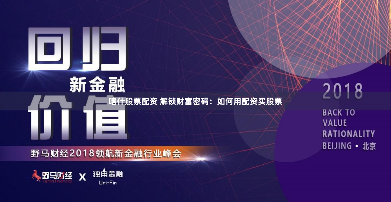 喀什股票配资 解锁财富密码：如何用配资买股票