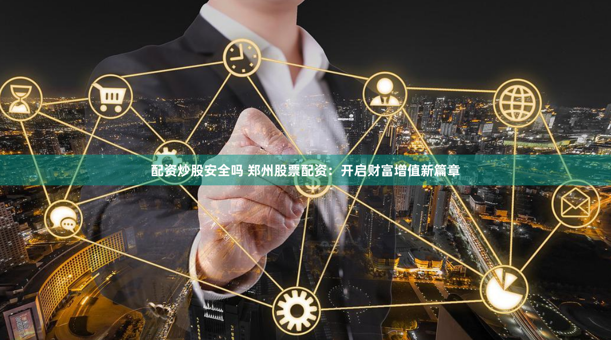 配资炒股安全吗 郑州股票配资：开启财富增值新篇章
