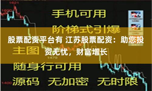 股票配资平台有 江苏股票配资：助您投资无忧，财富增长