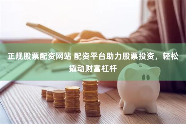 正规股票配资网站 配资平台助力股票投资，轻松撬动财富杠杆