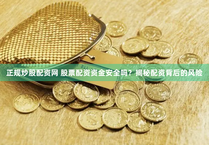 正规炒股配资网 股票配资资金安全吗？揭秘配资背后的风险