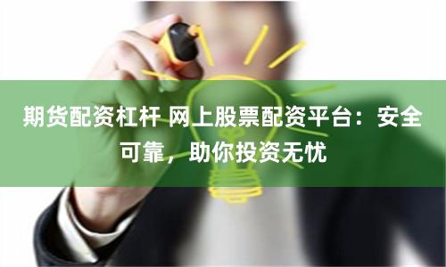 期货配资杠杆 网上股票配资平台：安全可靠，助你投资无忧