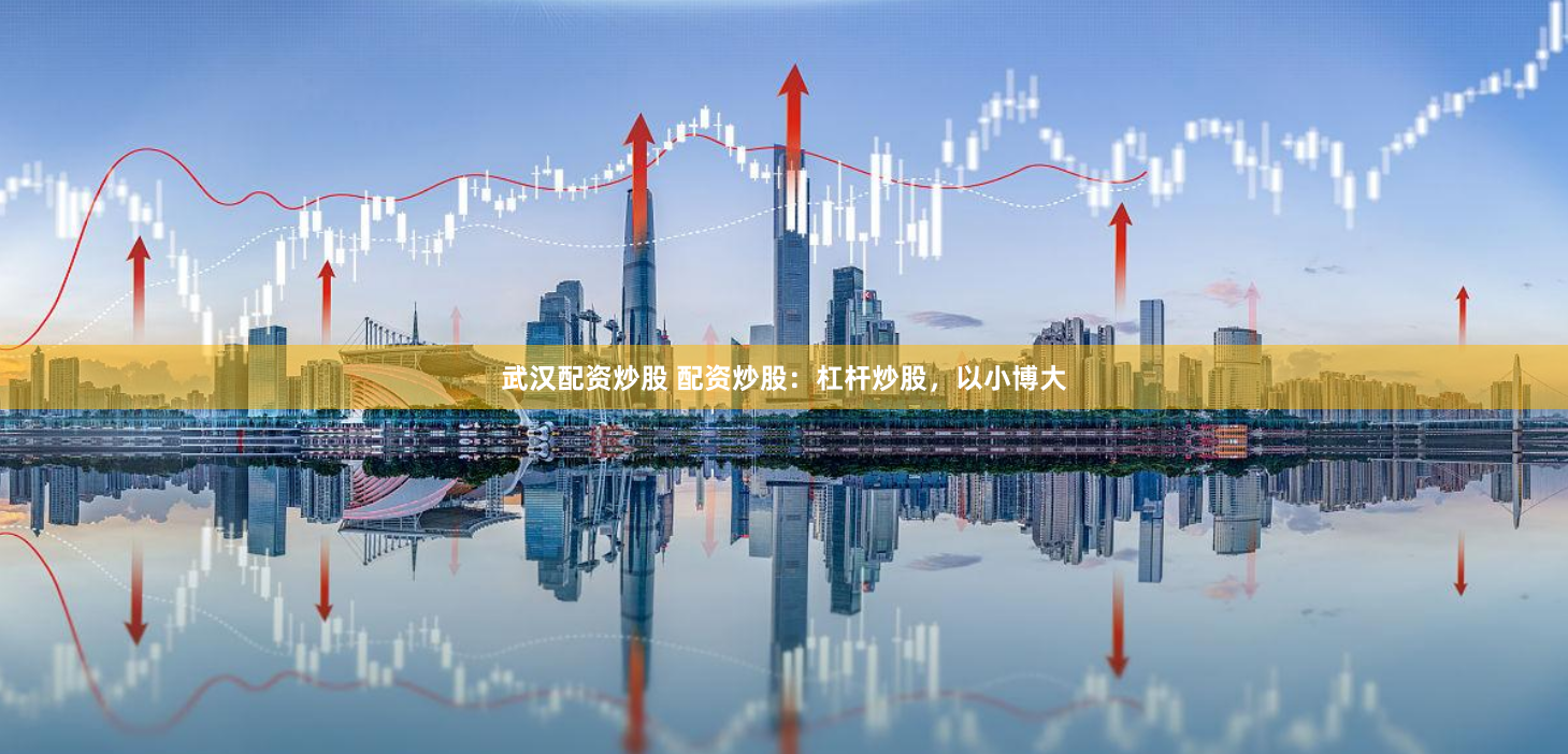 武汉配资炒股 配资炒股：杠杆炒股，以小博大