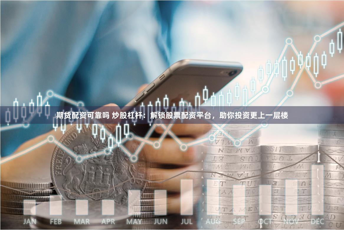 期货配资可靠吗 炒股杠杆：解锁股票配资平台，助你投资更上一层楼