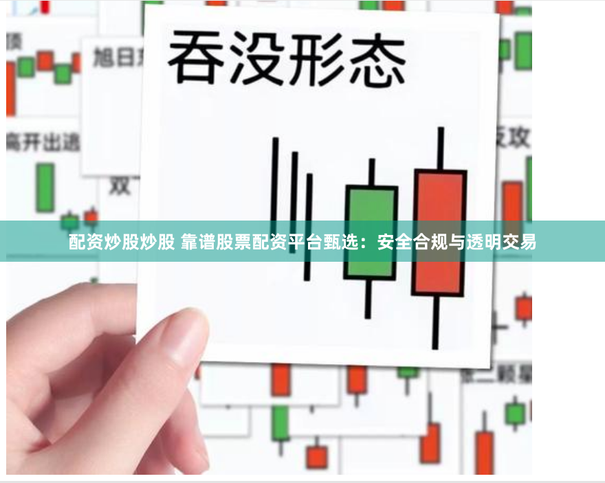配资炒股炒股 靠谱股票配资平台甄选：安全合规与透明交易