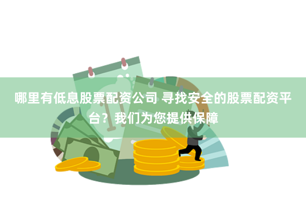 哪里有低息股票配资公司 寻找安全的股票配资平台？我们为您提供保障