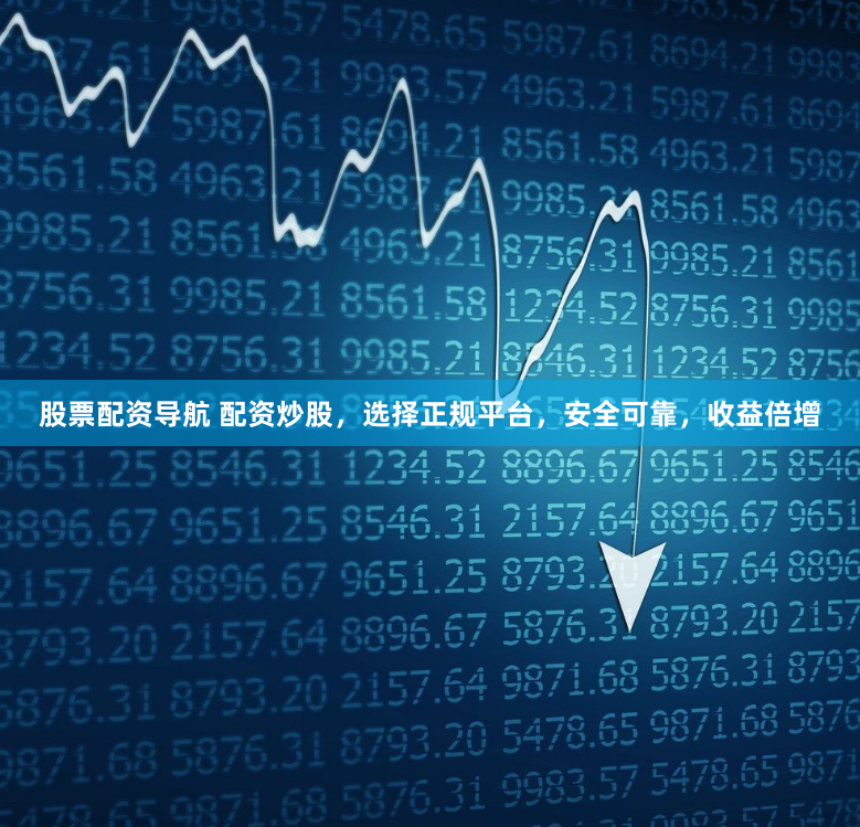股票配资导航 配资炒股，选择正规平台，安全可靠，收益倍增