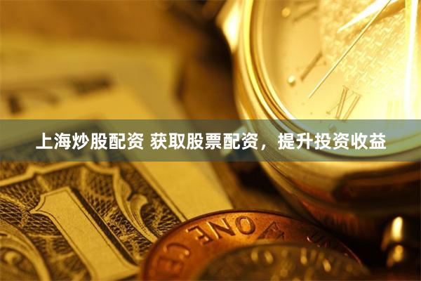 上海炒股配资 获取股票配资，提升投资收益