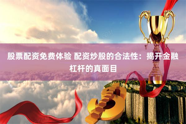 股票配资免费体验 配资炒股的合法性：揭开金融杠杆的真面目