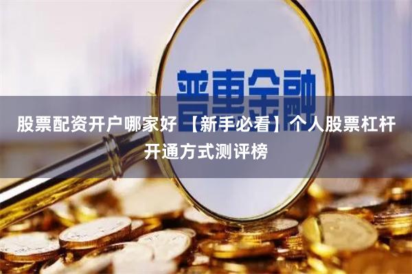 股票配资开户哪家好 【新手必看】个人股票杠杆开通方式测评榜