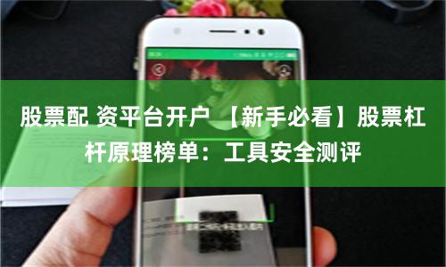 股票配 资平台开户 【新手必看】股票杠杆原理榜单：工具安全测评