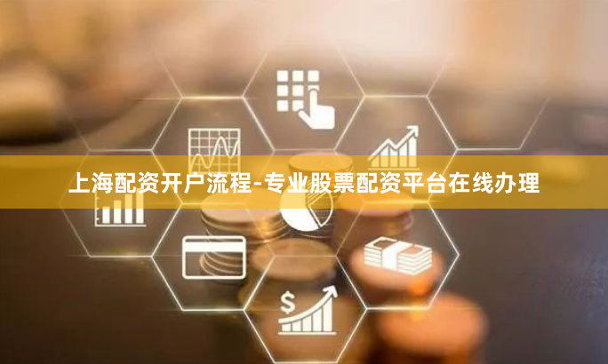 上海配资开户流程-专业股票配资平台在线办理