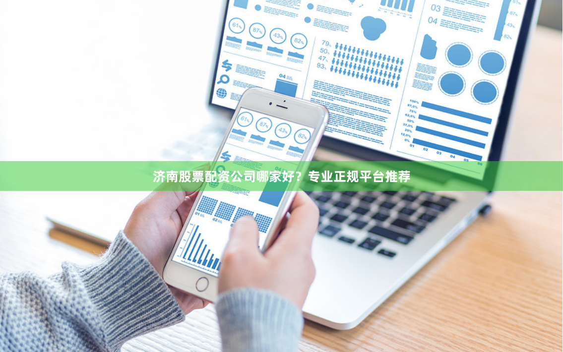 济南股票配资公司哪家好？专业正规平台推荐